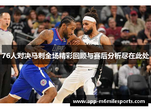 76人对决马刺全场精彩回顾与赛后分析尽在此处