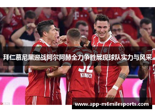 拜仁慕尼黑迎战阿尔阿赫全力争胜展现球队实力与风采