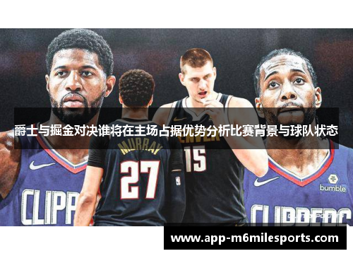 爵士与掘金对决谁将在主场占据优势分析比赛背景与球队状态