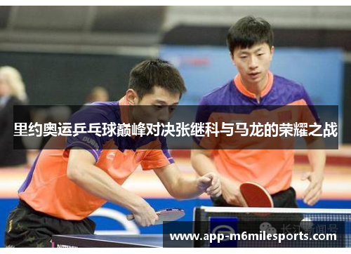 里约奥运乒乓球巅峰对决张继科与马龙的荣耀之战